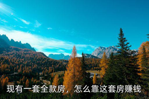 現(xiàn)有一套全款房，怎么靠這套房賺錢(qián)