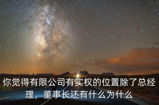 你覺得有限公司有實權的位置除了總經(jīng)理，董事長還有什么為什么