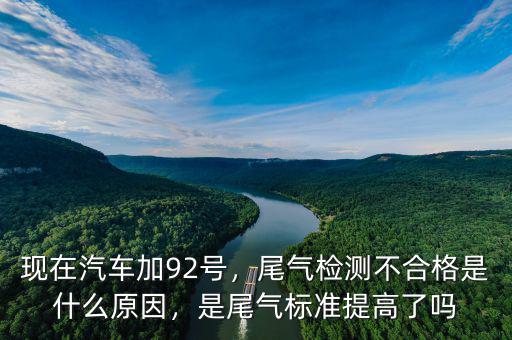現(xiàn)在汽車加92號，尾氣檢測不合格是什么原因，是尾氣標(biāo)準(zhǔn)提高了嗎