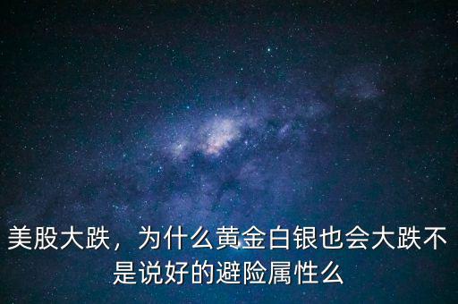 美股大跌，為什么黃金白銀也會大跌不是說好的避險屬性么