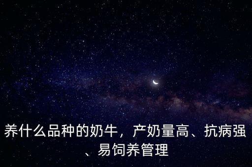 養(yǎng)什么品種的奶牛，產奶量高、抗病強、易飼養(yǎng)管理