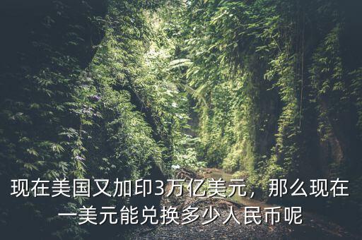 現(xiàn)在美國又加印3萬億美元，那么現(xiàn)在一美元能兌換多少人民幣呢