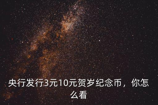 央行發(fā)行3元10元賀歲紀(jì)念幣，你怎么看