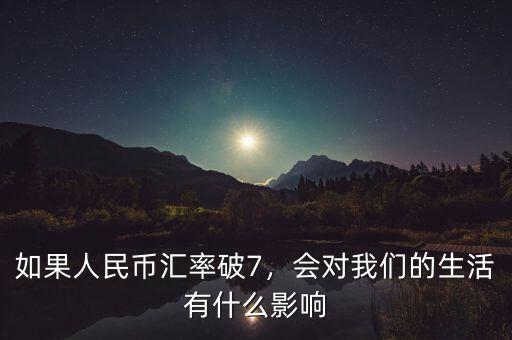 如果人民幣匯率破7，會(huì)對(duì)我們的生活有什么影響