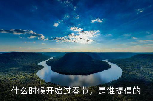 什么時(shí)候開始過(guò)春節(jié)，是誰(shuí)提倡的