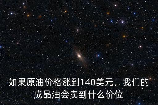 如果原油價格漲到140美元，我們的成品油會賣到什么價位