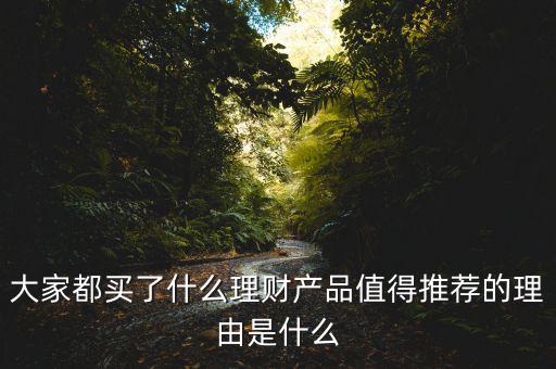 大家都買了什么理財產品值得推薦的理由是什么