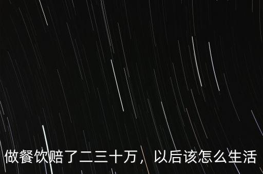 做餐飲賠了二三十萬，以后該怎么生活