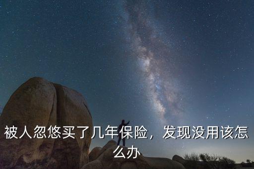 被人忽悠買了幾年保險，發(fā)現(xiàn)沒用該怎么辦