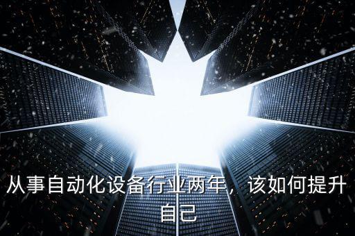 從事自動化設備行業(yè)兩年，該如何提升自己