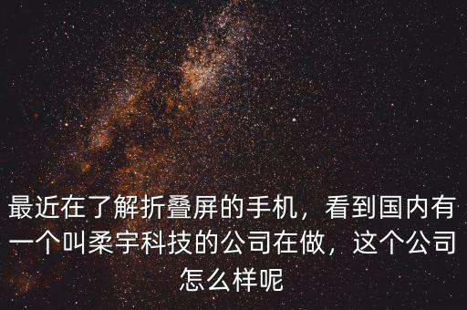 最近在了解折疊屏的手機(jī)，看到國內(nèi)有一個(gè)叫柔宇科技的公司在做，這個(gè)公司怎么樣呢
