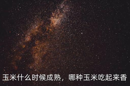 玉米什么時候成熟，哪種玉米吃起來香