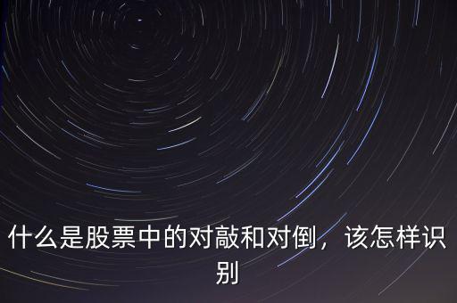 什么是股票中的對敲和對倒，該怎樣識別