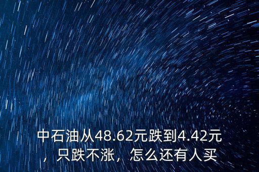 中石油從48.62元跌到4.42元，只跌不漲，怎么還有人買