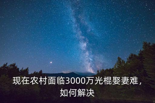 現(xiàn)在農(nóng)村面臨3000萬(wàn)光棍娶妻難，如何解決
