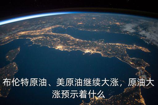 布倫特原油、美原油繼續(xù)大漲，原油大漲預(yù)示著什么
