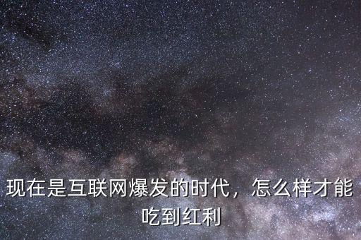 現(xiàn)在是互聯(lián)網(wǎng)爆發(fā)的時代，怎么樣才能吃到紅利