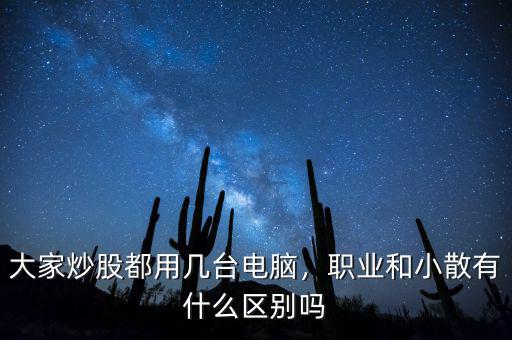 大家炒股都用幾臺電腦，職業(yè)和小散有什么區(qū)別嗎
