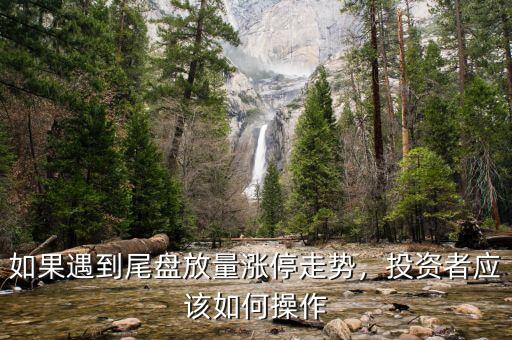 如果遇到尾盤放量漲停走勢，投資者應(yīng)該如何操作