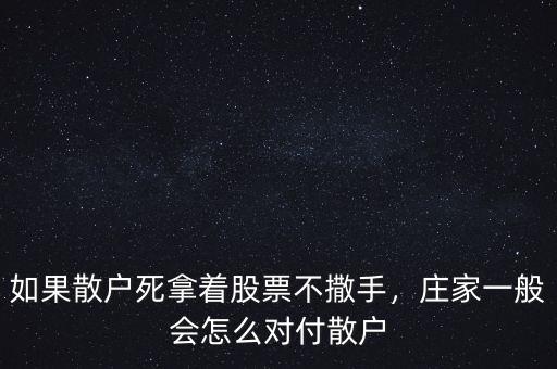 如果散戶死拿著股票不撒手，莊家一般會(huì)怎么對(duì)付散戶