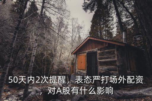 50天內(nèi)2次提醒，表態(tài)嚴(yán)打場(chǎng)外配資，對(duì)A股有什么影響
