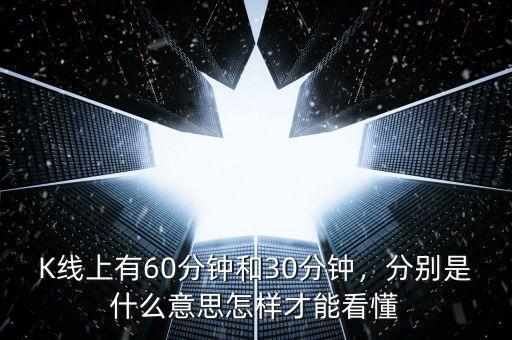 K線上有60分鐘和30分鐘，分別是什么意思怎樣才能看懂