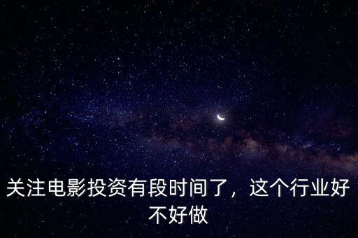 關注電影投資有段時間了，這個行業(yè)好不好做