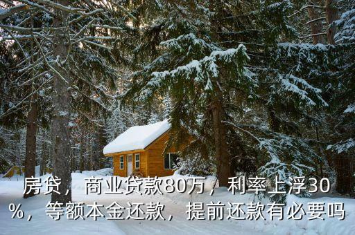房貸，商業(yè)貸款80萬，利率上浮30%，等額本金還款，提前還款有必要嗎