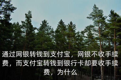 通過網(wǎng)銀轉(zhuǎn)錢到支付寶，網(wǎng)銀不收手續(xù)費(fèi)，而支付寶轉(zhuǎn)錢到銀行卡卻要收手續(xù)費(fèi)，為什么