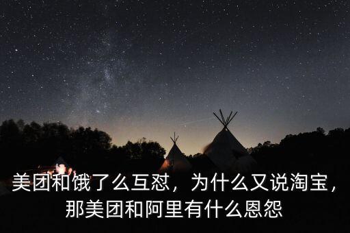 美團和餓了么互懟，為什么又說淘寶，那美團和阿里有什么恩怨