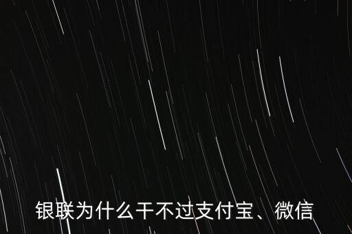 銀聯(lián)為什么干不過支付寶、微信