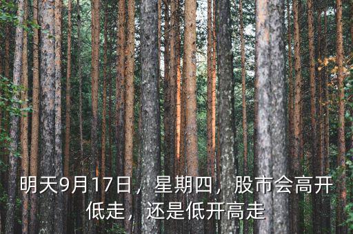 明天9月17日，星期四，股市會(huì)高開(kāi)低走，還是低開(kāi)高走