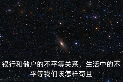 銀行和儲(chǔ)戶的不平等關(guān)系，生活中的不平等我們?cè)撛鯓悠埱? class=