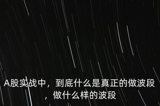 A股實戰(zhàn)中，到底什么是真正的做波段，做什么樣的波段