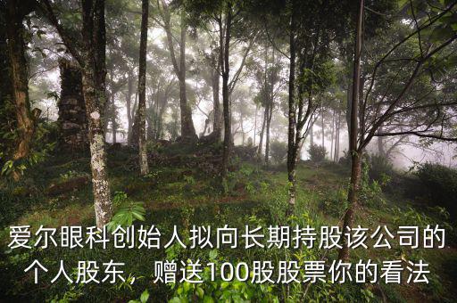 愛爾眼科創(chuàng)始人擬向長期持股該公司的個人股東，贈送100股股票你的看法