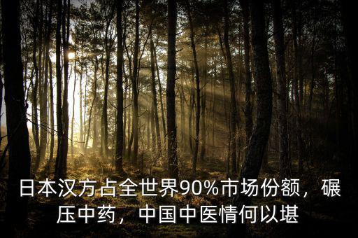日本漢方占全世界90%市場份額，碾壓中藥，中國中醫(yī)情何以堪