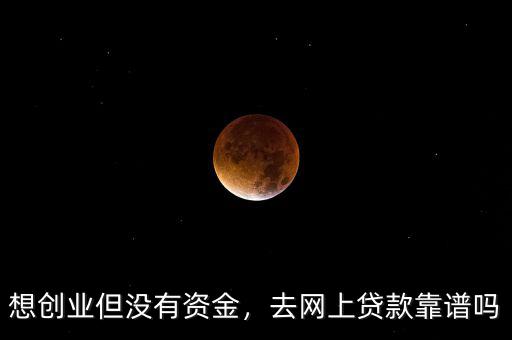 想創(chuàng)業(yè)但沒有資金，去網(wǎng)上貸款靠譜嗎