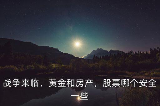 戰(zhàn)爭來臨，黃金和房產(chǎn)，股票哪個安全一些