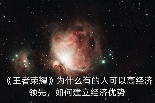 《王者榮耀》為什么有的人可以高經(jīng)濟(jì)領(lǐng)先，如何建立經(jīng)濟(jì)優(yōu)勢