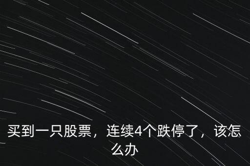 買到一只股票，連續(xù)4個跌停了，該怎么辦