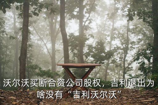沃爾沃買斷合資公司股權(quán)，吉利退出為啥沒有“吉利沃爾沃”