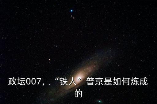 政壇007，“鐵人”普京是如何煉成的