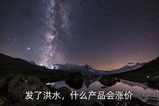 發(fā)了洪水，什么產(chǎn)品會漲價