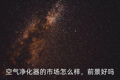 空氣凈化器的市場怎么樣，前景好嗎