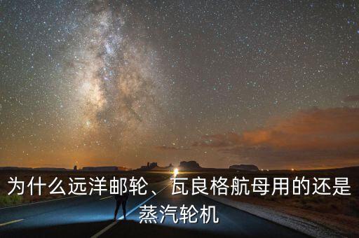 為什么遠(yuǎn)洋郵輪、瓦良格航母用的還是蒸汽輪機(jī)