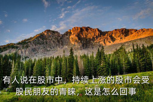有人說在股市中，持續(xù)上漲的股市會(huì)受股民朋友的青睞，這是怎么回事