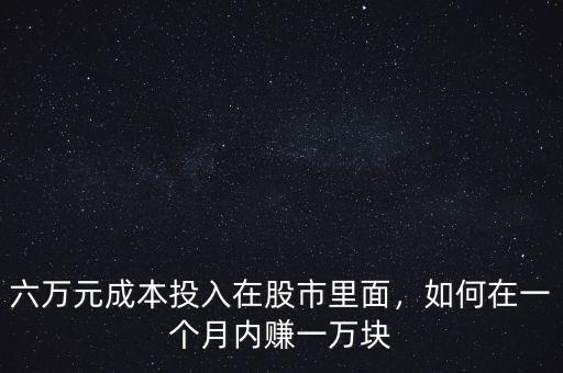 六萬(wàn)元成本投入在股市里面，如何在一個(gè)月內(nèi)賺一萬(wàn)塊