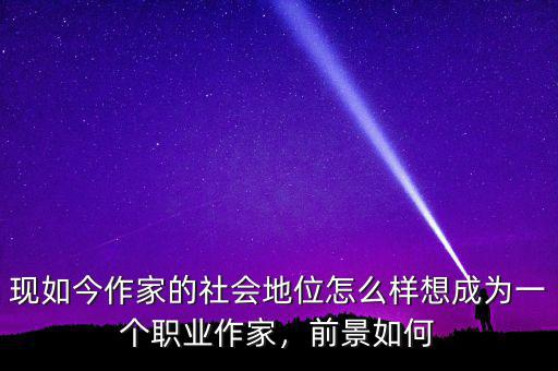 現(xiàn)如今作家的社會地位怎么樣想成為一個職業(yè)作家，前景如何