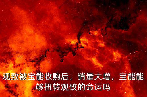 觀致被寶能收購后，銷量大增，寶能能夠扭轉(zhuǎn)觀致的命運嗎
