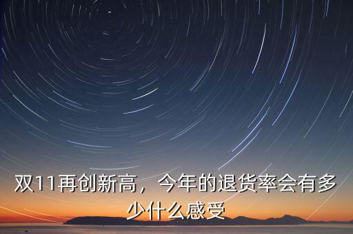 雙11再創(chuàng)新高，今年的退貨率會有多少什么感受